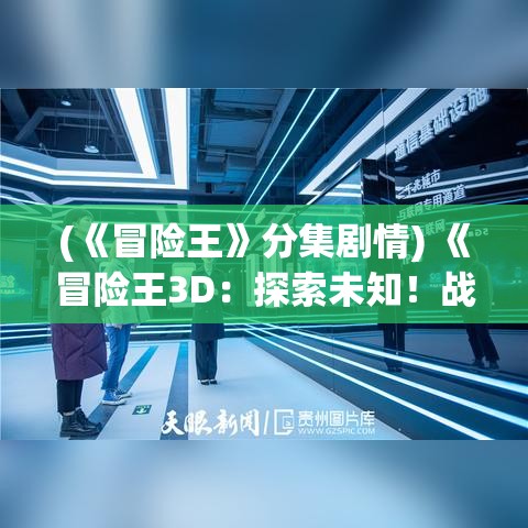 (《冒险王》分集剧情) 《冒险王3D：探索未知！战斗勇气与智慧的终极试验》- 让每一次冒险都成为传奇！