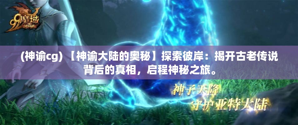 (神谕cg) 【神谕大陆的奥秘】探索彼岸：揭开古老传说背后的真相，启程神秘之旅。