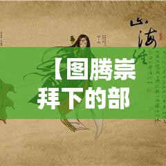 【图腾崇拜下的部落冲突】探索古老神秘的部落世界，揭示图腾崇拜在文化与战争中的角色与影响。