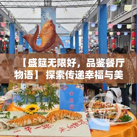 【盛筵无限好，品鉴餐厅物语】 探索传递幸福与美味背后的故事，揭秘顶级美食的独特魅力。