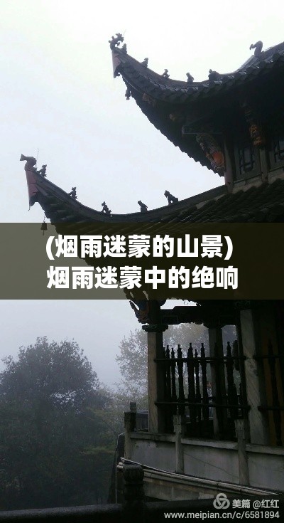 (烟雨迷蒙的山景) 烟雨迷蒙中的绝响：探寻历史遗韵于40楼台钟声中的传承与变迁