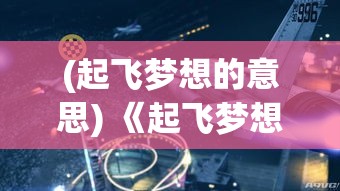 (起飞梦想的意思) 《起飞梦想：航空大亨职业生涯如何影响环境保护？》探索航空业与可持续发展的紧密关联