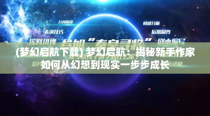 (梦幻启航下载) 梦幻启航：揭秘新手作家如何从幻想到现实一步步成长