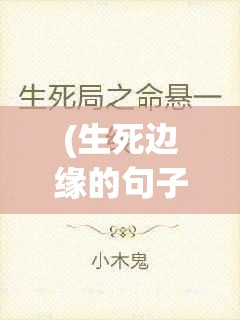 (生死边缘的句子) 《生死边缘：揭秘生前与死后之界》——生命之旅的神秘探索与心灵启示