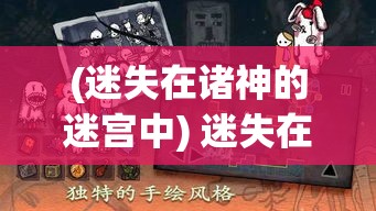 (迷失在诸神的迷宫中) 迷失在诸神的迷宫：揭开神秘古老迷宫中隐藏的秘密与挑战