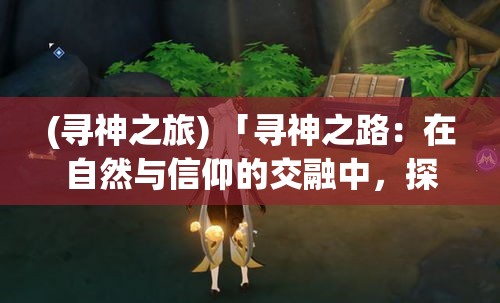 (寻神之旅) 「寻神之路：在自然与信仰的交融中，探索心灵的归宿与平静」