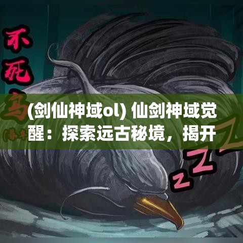 (剑仙神域ol) 仙剑神域觉醒：探索远古秘境，揭开千年之谜，共筑英雄传说