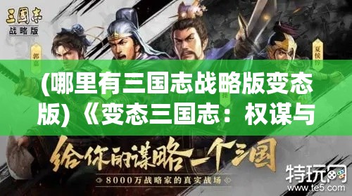 (哪里有三国志战略版变态版) 《变态三国志：权谋与背叛》——诡谲战场的策略较量，谁能在乱世中崛起？看见不一样的三国英雄们的暗黑转变。